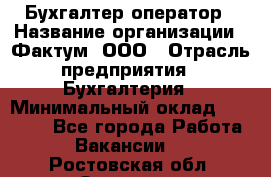 Бухгалтер-оператор › Название организации ­ Фактум, ООО › Отрасль предприятия ­ Бухгалтерия › Минимальный оклад ­ 15 000 - Все города Работа » Вакансии   . Ростовская обл.,Зверево г.